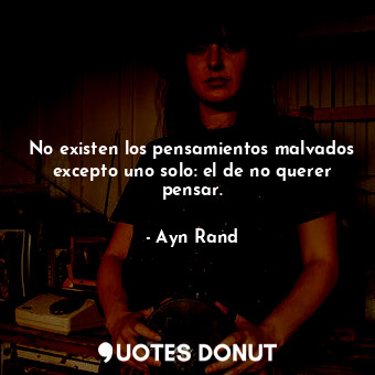  No existen los pensamientos malvados excepto uno solo: el de no querer pensar.... - Ayn Rand - Quotes Donut