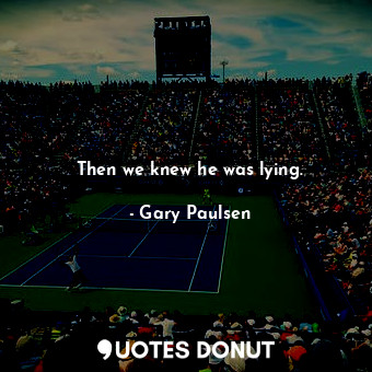  Then we knew he was lying.... - Gary Paulsen - Quotes Donut