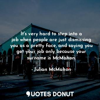  It&#39;s very hard to step into a job when people are just dismissing you as a p... - Julian McMahon - Quotes Donut