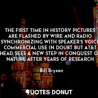  THE FIRST TIME IN HISTORY PICTURES ARE FLASHED BY WIRE AND RADIO SYNCHRONIZING W... - Bill Bryson - Quotes Donut