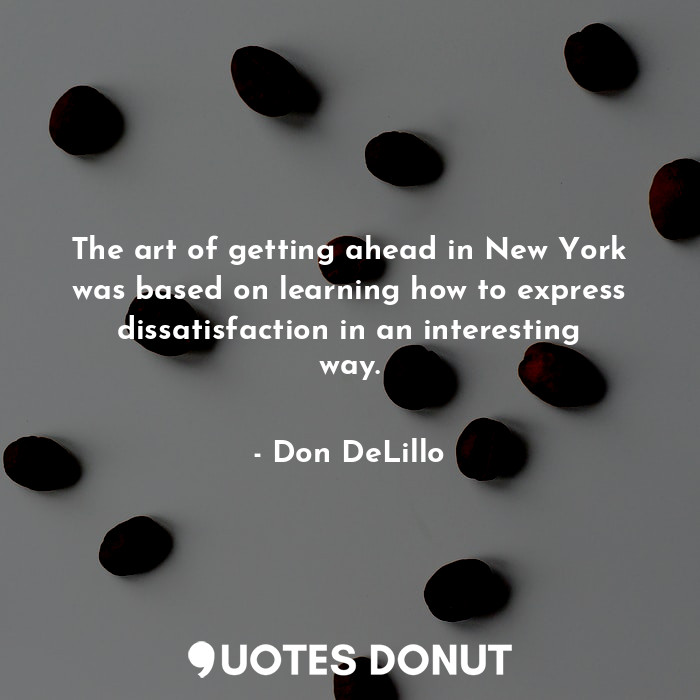 The art of getting ahead in New York was based on learning how to express dissatisfaction in an interesting way.