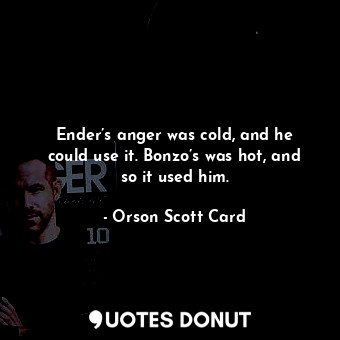  Ender’s anger was cold, and he could use it. Bonzo’s was hot, and so it used him... - Orson Scott Card - Quotes Donut