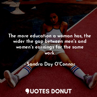  The more education a woman has, the wider the gap between men&#39;s and women&#3... - Sandra Day O&#39;Connor - Quotes Donut