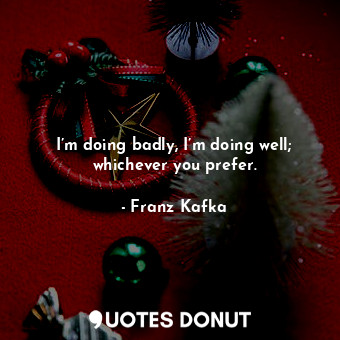  I’m doing badly, I’m doing well; whichever you prefer.... - Franz Kafka - Quotes Donut