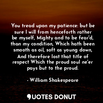  You tread upon my patience: but be sure I will from henceforth rather be myself,... - William Shakespeare - Quotes Donut