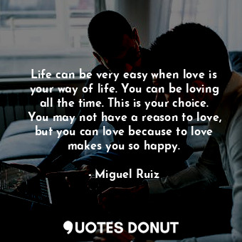  Life can be very easy when love is your way of life. You can be loving all the t... - Miguel Ruiz - Quotes Donut