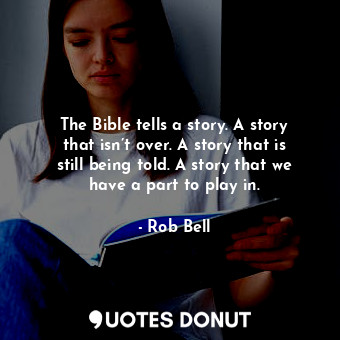 The Bible tells a story. A story that isn’t over. A story that is still being told. A story that we have a part to play in.