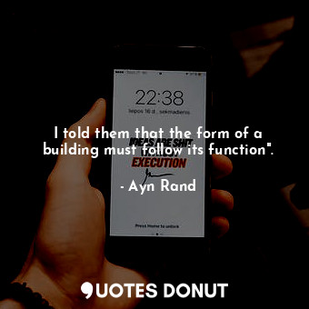 I told them that the form of a building must follow its function".