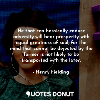  He that can heroically endure adversity will bear prosperity with equal greatnes... - Henry Fielding - Quotes Donut
