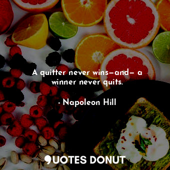A quitter never wins—and— a winner never quits.