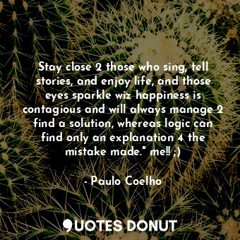  Stay close 2 those who sing, tell stories, and enjoy life, and those eyes sparkl... - Paulo Coelho - Quotes Donut