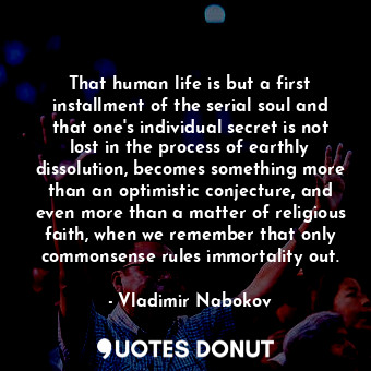  That human life is but a first installment of the serial soul and that one's ind... - Vladimir Nabokov - Quotes Donut