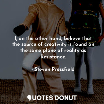  I, on the other hand, believe that the source of creativity is found on the same... - Steven Pressfield - Quotes Donut