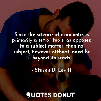 Since the science of economics is primarily a set of tools, as opposed to a subject matter, then no subject, however offbeat, need be beyond its reach.