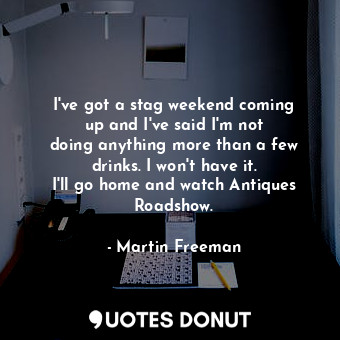  I&#39;ve got a stag weekend coming up and I&#39;ve said I&#39;m not doing anythi... - Martin Freeman - Quotes Donut