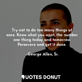  Try not to do too many things at once. Know what you want, the number one thing ... - George Allen, Sr. - Quotes Donut