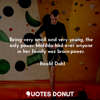  Being very small and very young, the only power Matilda had over anyone in her f... - Roald Dahl - Quotes Donut