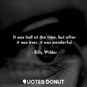  It was hell at the time, but after it was over, it was wonderful.... - Billy Wilder - Quotes Donut