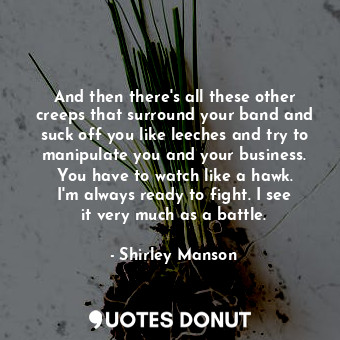  And then there&#39;s all these other creeps that surround your band and suck off... - Shirley Manson - Quotes Donut