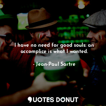  I have no need for good souls: an accomplice is what I wanted.... - Jean-Paul Sartre - Quotes Donut