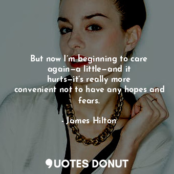  But now I’m beginning to care again—a little—and it hurts—it’s really more conve... - James Hilton - Quotes Donut