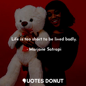 Life is too short to be lived badly.... - Marjane Satrapi - Quotes Donut