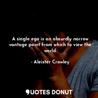  A single ego is an absurdly narrow vantage point from which to view the world.... - Aleister Crowley - Quotes Donut