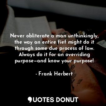  Never obliterate a man unthinkingly, the way an entire fief might do it through ... - Frank Herbert - Quotes Donut