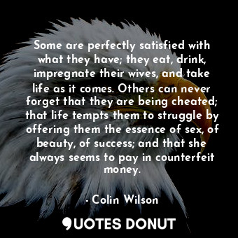  Some are perfectly satisfied with what they have; they eat, drink, impregnate th... - Colin Wilson - Quotes Donut