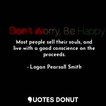 Most people sell their souls, and live with a good conscience on the proceeds.