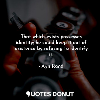 That which exists possesses identity; he could keep it out of existence by refusing to identify it.