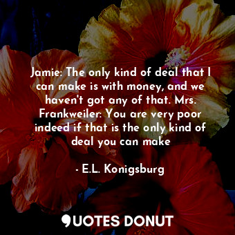  Jamie: The only kind of deal that I can make is with money, and we haven't got a... - E.L. Konigsburg - Quotes Donut