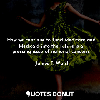  How we continue to fund Medicare and Medicaid into the future is a pressing issu... - James T. Walsh - Quotes Donut