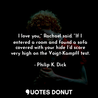  I love you,” Rachael said. “If I entered a room and found a sofa covered with yo... - Philip K. Dick - Quotes Donut