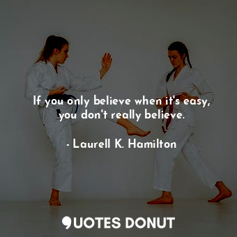  If you only believe when it's easy, you don't really believe.... - Laurell K. Hamilton - Quotes Donut