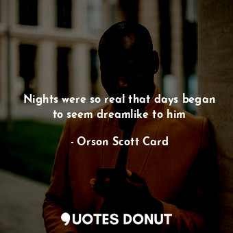  Nights were so real that days began to seem dreamlike to him... - Orson Scott Card - Quotes Donut