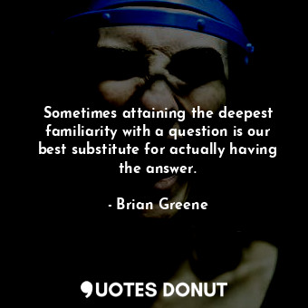  Sometimes attaining the deepest familiarity with a question is our best substitu... - Brian Greene - Quotes Donut