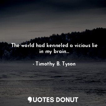  The world had kenneled a vicious lie in my brain…... - Timothy B. Tyson - Quotes Donut