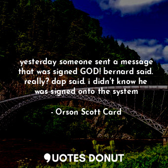  yesterday someone sent a message that was signed GOD! bernard said. really? dap ... - Orson Scott Card - Quotes Donut