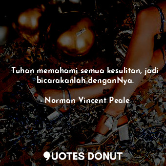  Tuhan memahami semua kesulitan, jadi bicarakanlah denganNya.... - Norman Vincent Peale - Quotes Donut