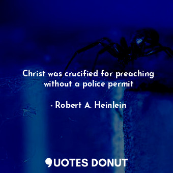  Christ was crucified for preaching without a police permit... - Robert A. Heinlein - Quotes Donut