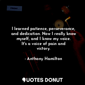  I learned patience, perseverance, and dedication. Now I really know myself, and ... - Anthony Hamilton - Quotes Donut