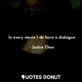  In every movie I do have a dialogue.... - Jackie Chan - Quotes Donut