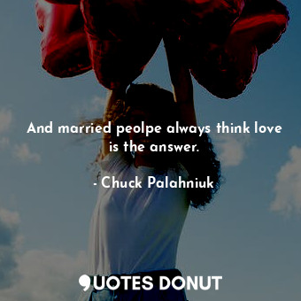  And married peolpe always think love is the answer.... - Chuck Palahniuk - Quotes Donut