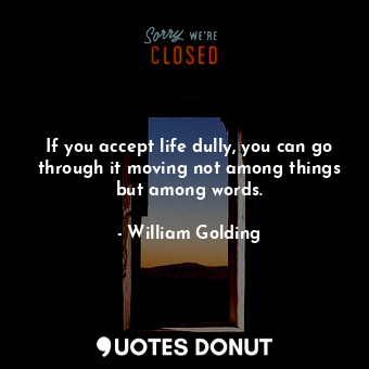  If you accept life dully, you can go through it moving not among things but amon... - William Golding - Quotes Donut