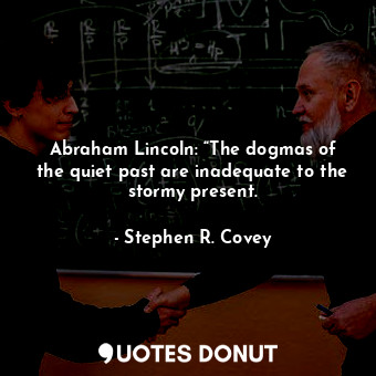  Abraham Lincoln: “The dogmas of the quiet past are inadequate to the stormy pres... - Stephen R. Covey - Quotes Donut