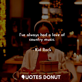  I&#39;ve always had a love of country music.... - Kid Rock - Quotes Donut