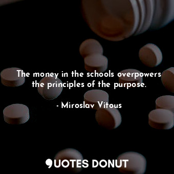  The money in the schools overpowers the principles of the purpose.... - Miroslav Vitous - Quotes Donut