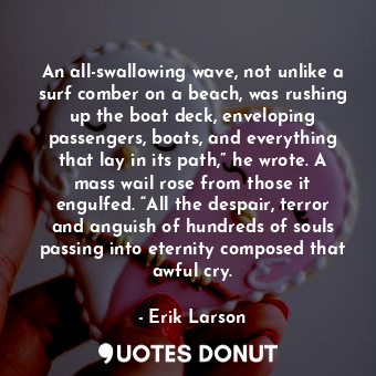  An all-swallowing wave, not unlike a surf comber on a beach, was rushing up the ... - Erik Larson - Quotes Donut