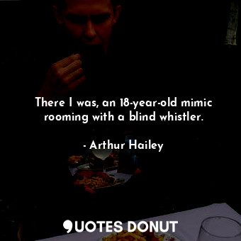  There I was, an 18-year-old mimic rooming with a blind whistler.... - Arthur Hailey - Quotes Donut